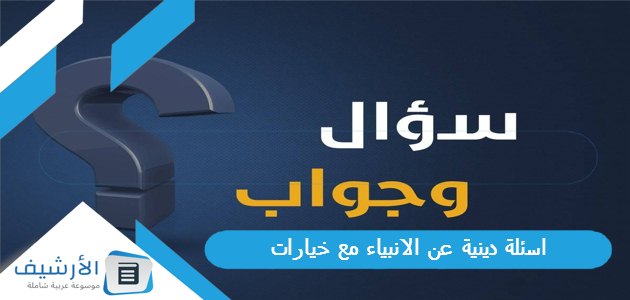 +100 اسئلة دينية عن الانبياء مع خيارات 2024 أسئلة عن الأنبياء مع الجواب