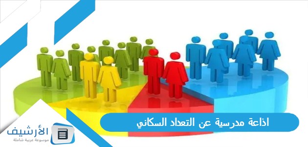 اذاعة مدرسية عن التعداد السكاني كاملة بالمقدمة والخاتمة