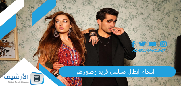 اسماء ابطال مسلسل فريد وصورهم 2023 ما اسماء الممثلين في مسلسل فريد؟