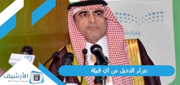 عزام الدخيل من اي قبيلة؟ من هو عزام الدخيل؟