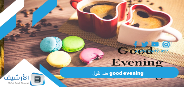 متى نقول good evening - مرحبا الخليج