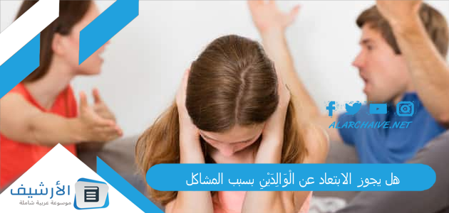 هل يجوز الابتعاد عن الْوَالِدَيْنِ بسبب المشاكل؟ حكم هجر الأب المؤذي هل يجوز؟